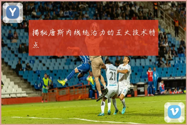 揭秘唐斯内线统治力的五大技术特点