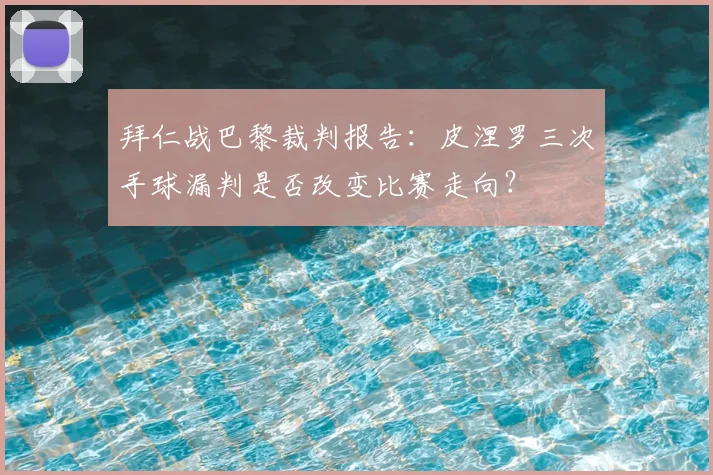 拜仁战巴黎裁判报告：皮涅罗三次手球漏判是否改变比赛走向？