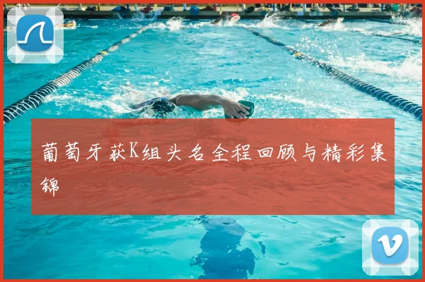 葡萄牙获K组头名全程回顾与精彩集锦