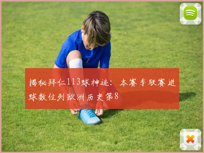 揭秘拜仁113球神迹:本赛季联赛进球数位列欧洲历史第8