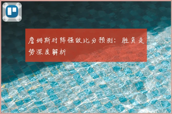 詹姆斯对阵强敌比分预测：胜负走势深度解析