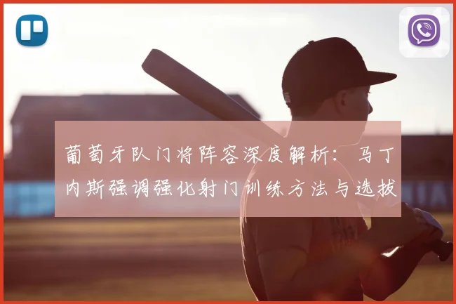 葡萄牙队门将阵容深度解析：马丁内斯强调强化射门训练方法与选拔标准