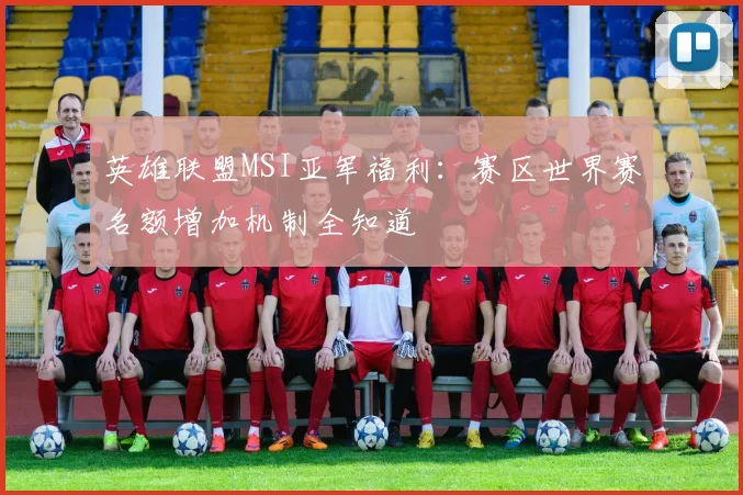 英雄联盟MSI亚军福利：赛区世界赛名额增加机制全知道