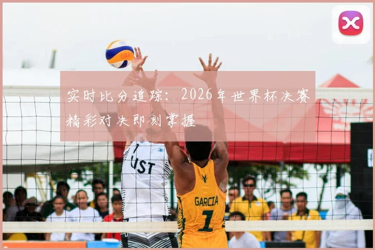 实时比分追踪：2026年世界杯决赛精彩对决即刻掌握