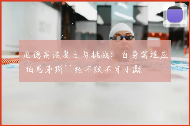 厄德高谈复出与挑战：自身需适应 伯恩茅斯11轮不败不可小觑