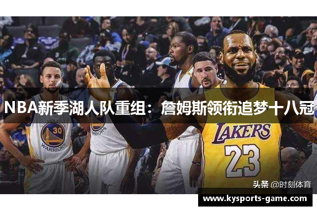 NBA新季湖人队重组：詹姆斯领衔追梦十八冠