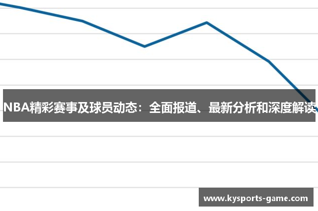NBA精彩赛事及球员动态：全面报道、最新分析和深度解读