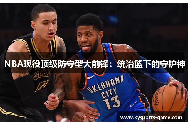NBA现役顶级防守型大前锋：统治篮下的守护神