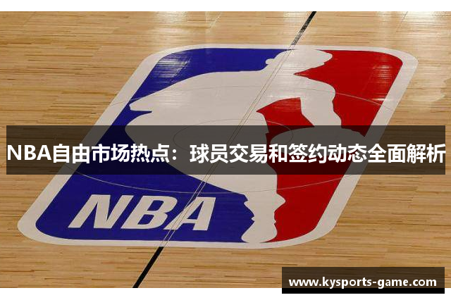 NBA自由市场热点：球员交易和签约动态全面解析