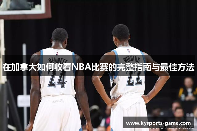 在加拿大如何收看NBA比赛的完整指南与最佳方法