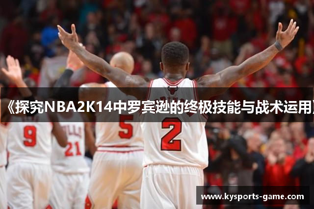 《探究NBA2K14中罗宾逊的终极技能与战术运用》