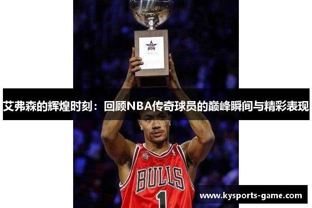 艾弗森的辉煌时刻：回顾NBA传奇球员的巅峰瞬间与精彩表现