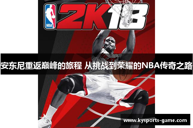 安东尼重返巅峰的旅程 从挑战到荣耀的NBA传奇之路