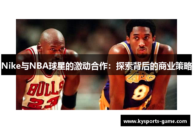 Nike与NBA球星的激动合作：探索背后的商业策略