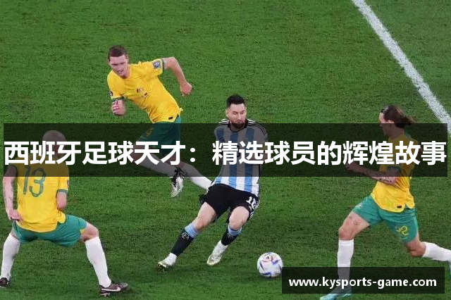 西班牙足球天才：精选球员的辉煌故事