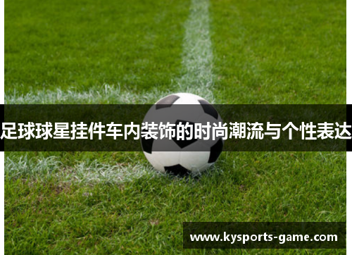 足球球星挂件车内装饰的时尚潮流与个性表达