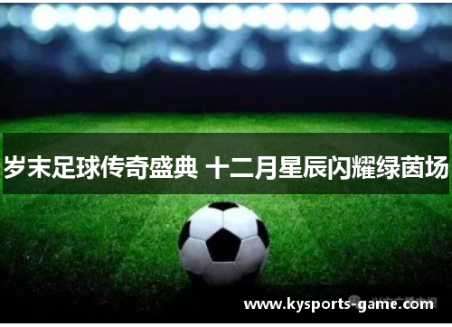 岁末足球传奇盛典 十二月星辰闪耀绿茵场