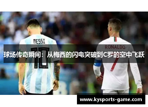球场传奇瞬间：从梅西的闪电突破到C罗的空中飞跃
