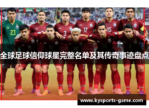 全球足球信仰球星完整名单及其传奇事迹盘点