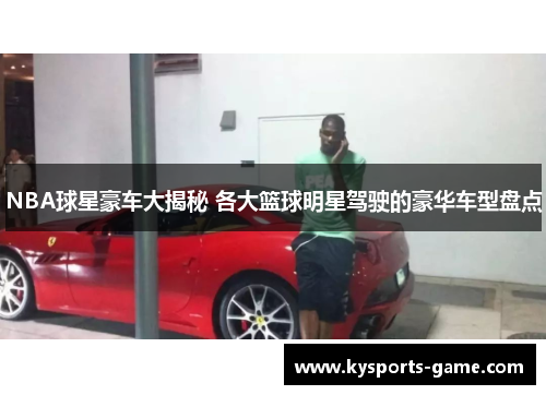 NBA球星豪车大揭秘 各大篮球明星驾驶的豪华车型盘点