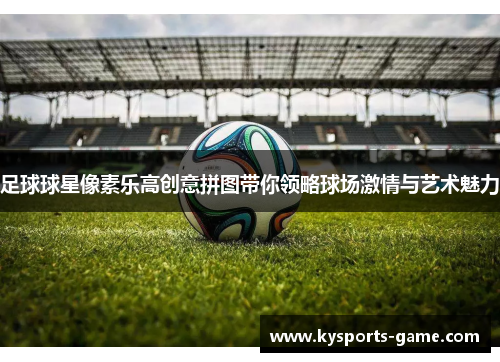 足球球星像素乐高创意拼图带你领略球场激情与艺术魅力
