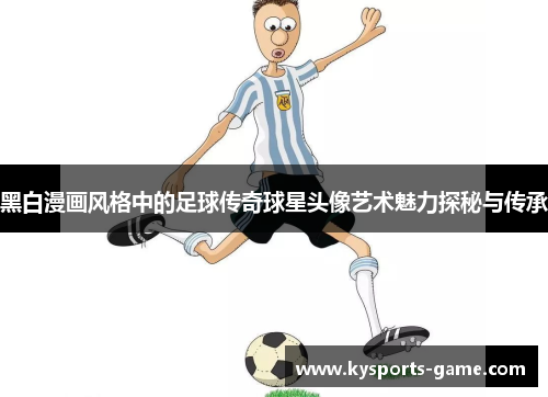 黑白漫画风格中的足球传奇球星头像艺术魅力探秘与传承