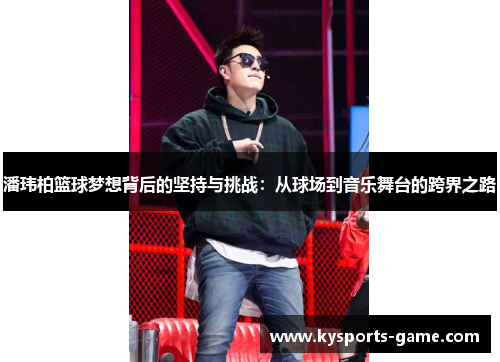 潘玮柏篮球梦想背后的坚持与挑战：从球场到音乐舞台的跨界之路