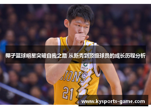 椰子篮球明星突破自我之路 从新秀到顶级球员的成长历程分析
