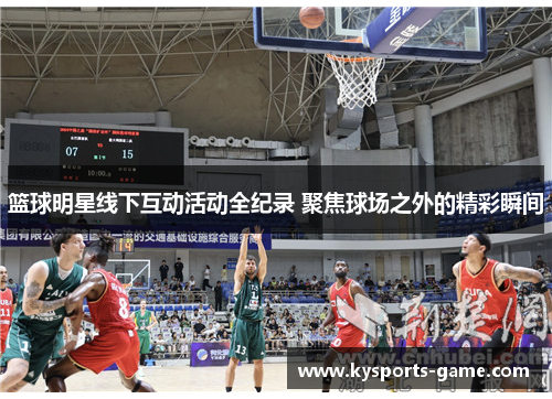 篮球明星线下互动活动全纪录 聚焦球场之外的精彩瞬间