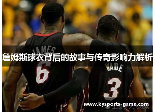 詹姆斯球衣背后的故事与传奇影响力解析