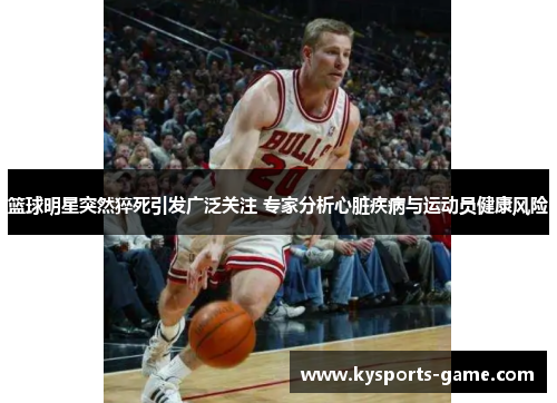 篮球明星突然猝死引发广泛关注 专家分析心脏疾病与运动员健康风险